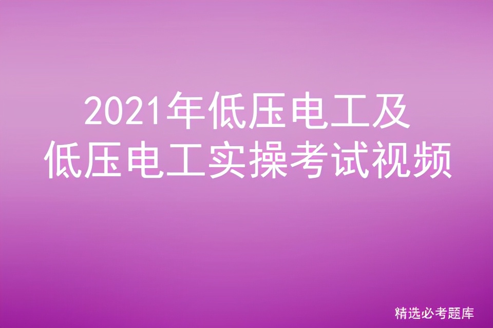 2021年低压电工及低压电工实操考试视频