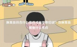 保育员符合什么条件才能免费培训？当保育员需要什么条件