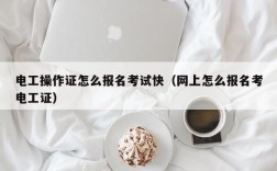 电工操作证怎么报名考试快（网上怎么报名考电工证）