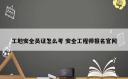 工地安全员证怎么考 安全工程师报名凯发官网手机版官网