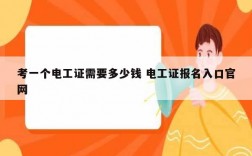 考一个电工证需要多少钱 电工证报名入口凯发官网手机版官网