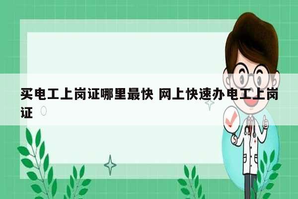 买电工上岗证哪里最快 网上快速办电工上岗证-图1