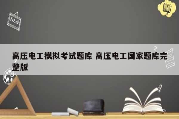 高压电工模拟考试题库 高压电工国家题库完整版-图1