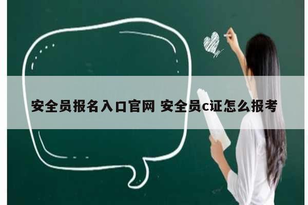 安全员报名入口凯发官网手机版官网 安全员c证怎么报考-图1