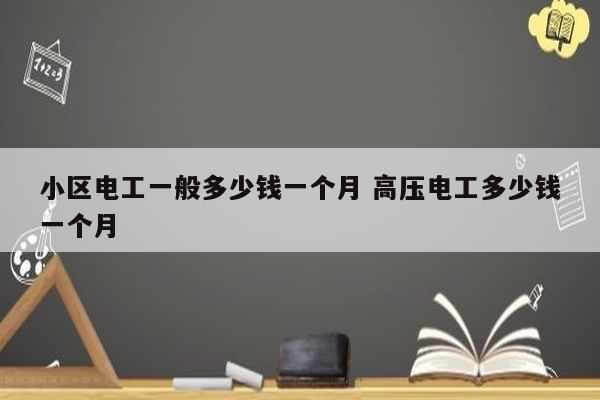 小区电工一般多少钱一个月 高压电工多少钱一个月-图1