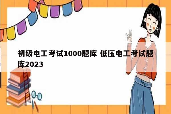 初级电工考试1000题库 低压电工考试题库2023-图1