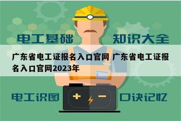 广东省电工证报名入口凯发官网手机版官网 广东省电工证报名入口凯发官网手机版官网2023年-图1