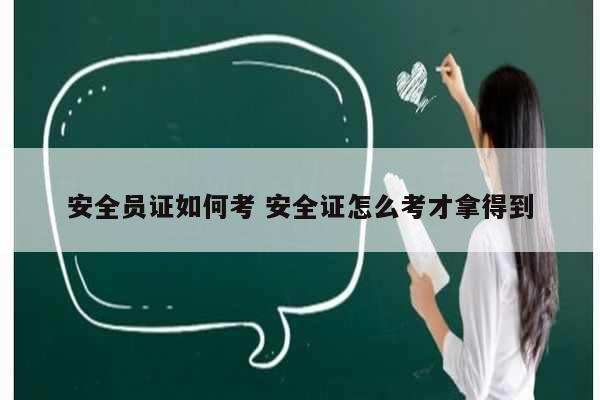 安全员证如何考 安全证怎么考才拿得到-图1