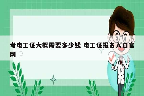 考电工证大概需要多少钱 电工证报名入口凯发官网手机版官网-图1