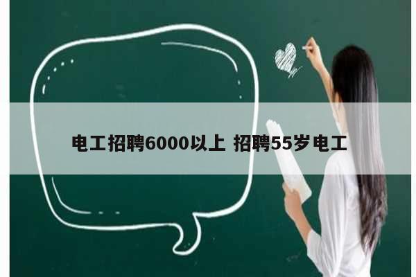 电工招聘6000以上 招聘55岁电工-图1