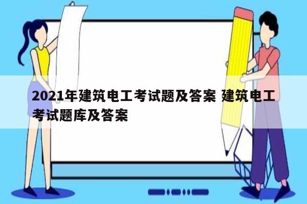 2021年建筑电工考试题及答案 建筑电工考试题库及答案-图1