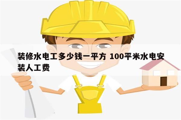 装修水电工多少钱一平方 100平米水电安装人工费-图1