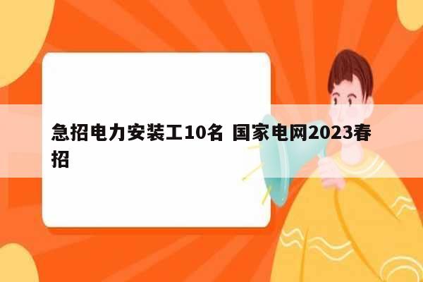 急招电力安装工10名 国家电网2023春招-图1