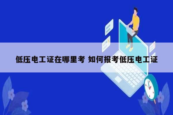 低压电工证在哪里考 如何报考低压电工证-图1