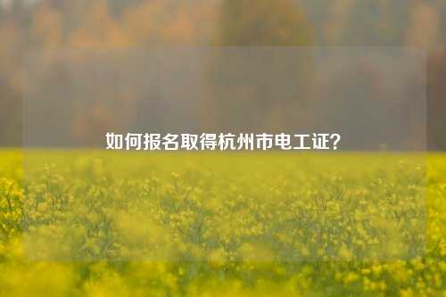 如何报名取得杭州市电工证？-图1