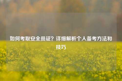 如何考取安全员证？详细解析个人备考方法和技巧-图1