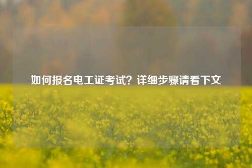 如何报名电工证考试？详细步骤请看下文-图1