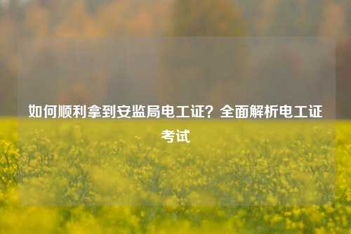 如何顺利拿到安监局电工证？全面解析电工证考试-图1