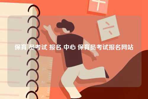 保育 员考试 报名 中心 保育员考试报名网站-图1