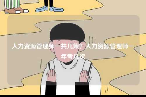 人力资源管理师一共几集？人力资源管理师一年考几次-图1