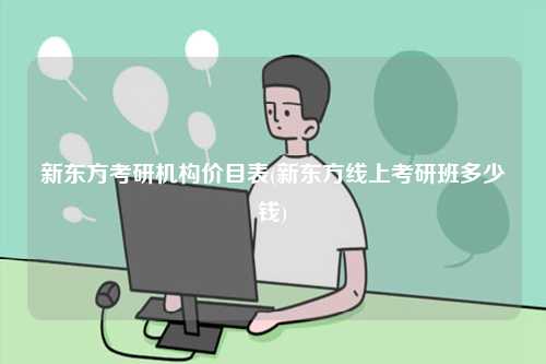 新东方考研机构价目表(新东方线上考研班多少钱)-图1