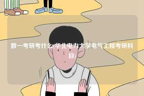 数一考研考什么(华北电力大学电气工程考研科目)-图1